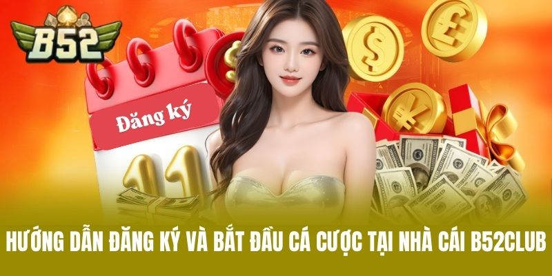 Hướng Dẫn Đăng Ký Và Bắt Đầu Cá Cược Tại Nhà cái B52CLUB