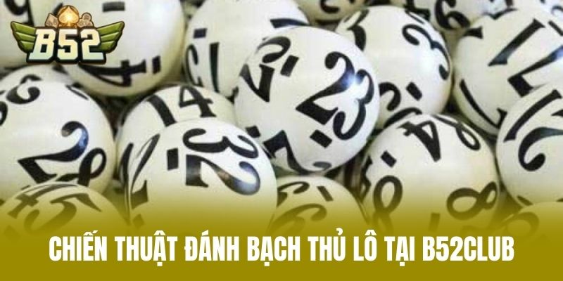 Chiến Thuật Đánh Bạch Thủ Lô Tại B52CLUB
