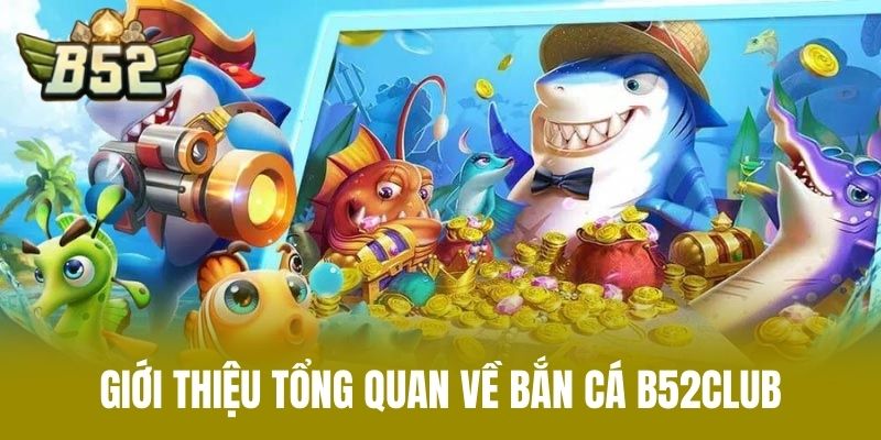Giới thiệu tổng quan về bắn cá B52CLUB