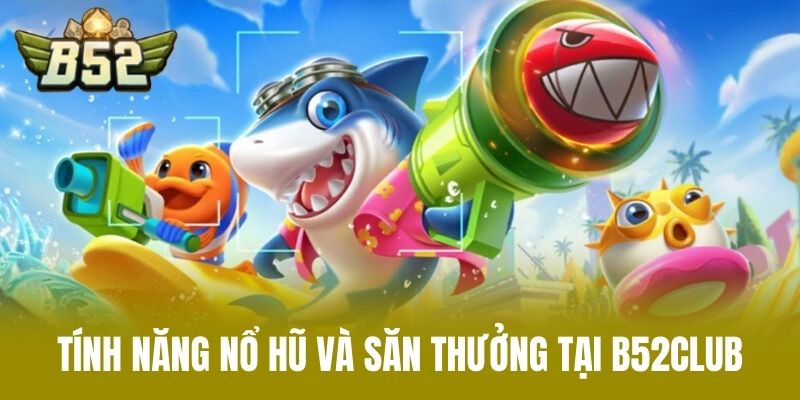 Tính năng nổ hũ và săn thưởng tại B52CLUB