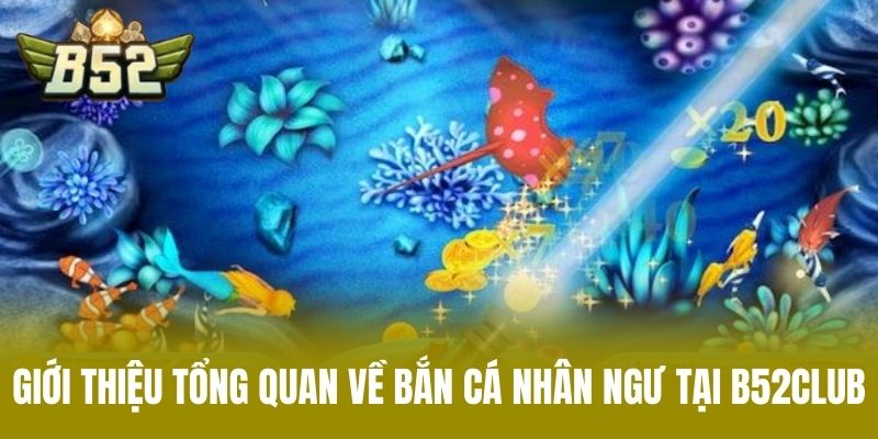 Giới Thiệu Tổng Quan Về Bắn Cá Nhân Ngư Tại B52CLUB