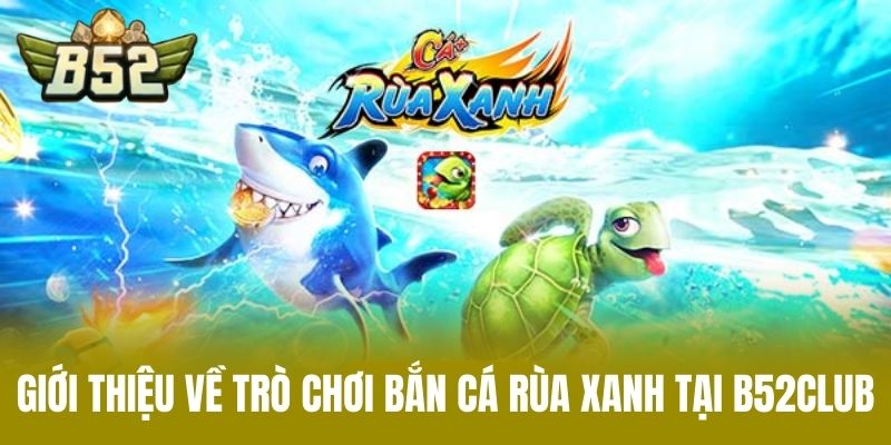 Giới Thiệu Về Trò Chơi Bắn Cá Rùa Xanh Tại B52CLUB