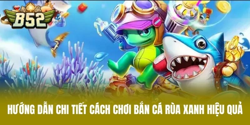 Hướng Dẫn Chi Tiết Cách Chơi Bắn Cá Rùa Xanh Hiệu Quả