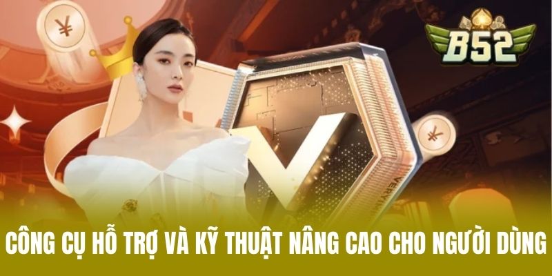 Công Cụ Hỗ Trợ Và Kỹ Thuật Nâng Cao Cho Người Dùng