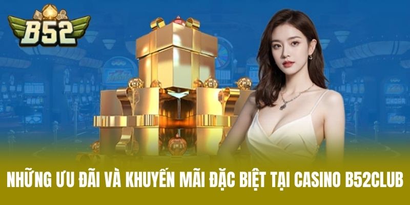 Những Ưu Đãi Và Khuyến Mãi Đặc Biệt Tại Casino B52CLUB