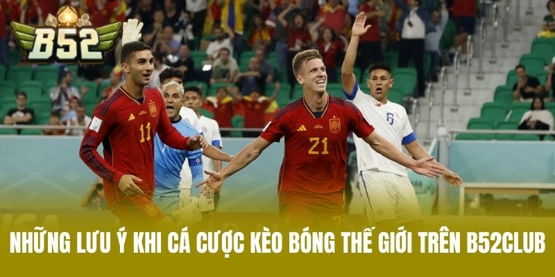 Những Lưu Ý Khi Cá Cược Kèo Bóng Thế Giới Trên B52CLUB