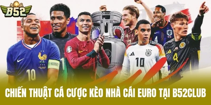 Chiến Thuật Cá Cược Kèo Nhà Cái Euro Tại B52CLUB