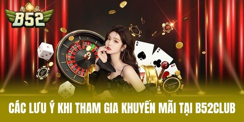 Các Lưu Ý Khi Tham Gia Khuyến Mãi Tại B52CLUB
