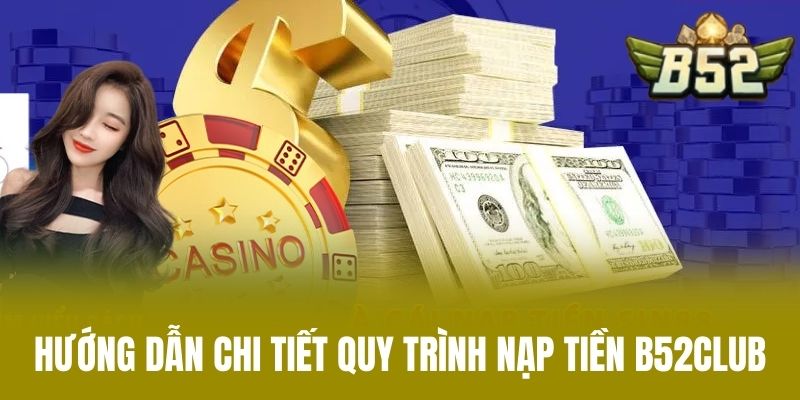 Hướng Dẫn Chi Tiết Quy Trình Nạp Tiền B52CLUB