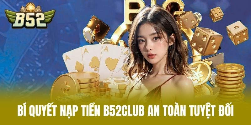 Bí Quyết Nạp Tiền B52CLUB An Toàn Tuyệt Đối