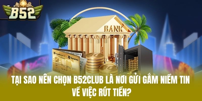 Tại Sao Nên Chọn B52CLUB Là Nơi Gửi Gắm Niềm Tin Về Việc Rút Tiền?