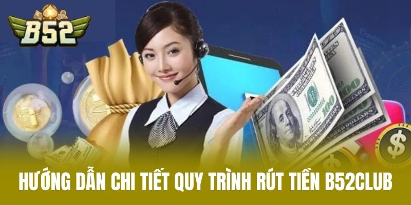 Hướng Dẫn Chi Tiết Quy Trình Rút Tiền B52CLUB