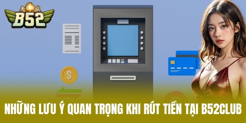 Những Lưu Ý Quan Trọng Khi Rút Tiền Tại B52CLUB