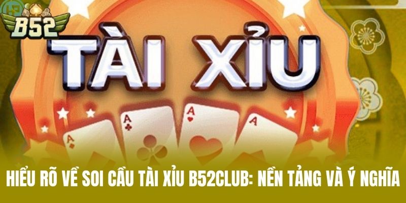 Hiểu Rõ Về Soi Cầu Tài Xỉu B52CLUB: Nền Tảng Và Ý Nghĩa