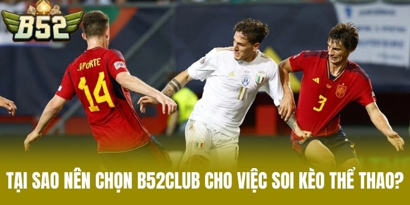 Tại sao nên chọn B52CLUB cho việc soi kèo thể thao?