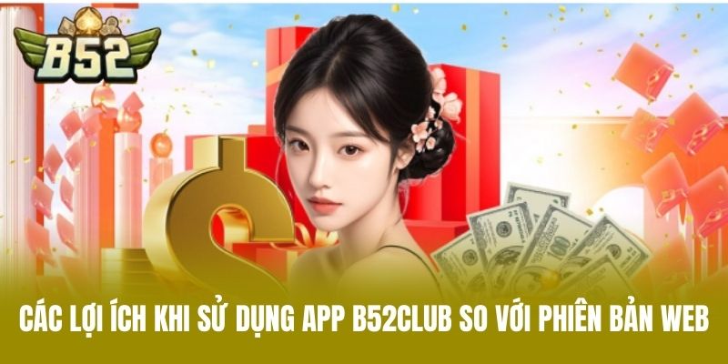 Các Lợi Ích Khi Sử Dụng App B52CLUB So Với Phiên Bản Web