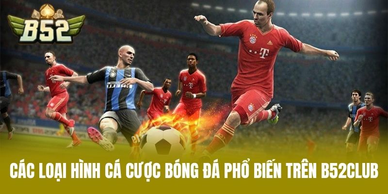 Các Loại Hình Cá Cược Bóng Đá Phổ Biến Trên B52CLUB