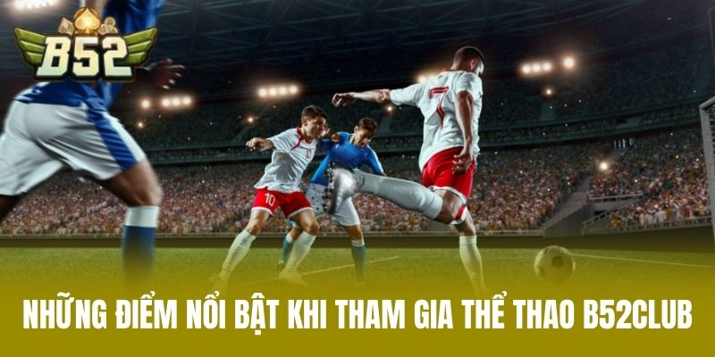 Những Điểm Nổi Bật Khi Tham Gia Thể Thao B52CLUB