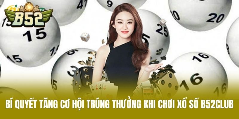 Bí Quyết Tăng Cơ Hội Trúng Thưởng Khi Chơi Xổ Số B52CLUB