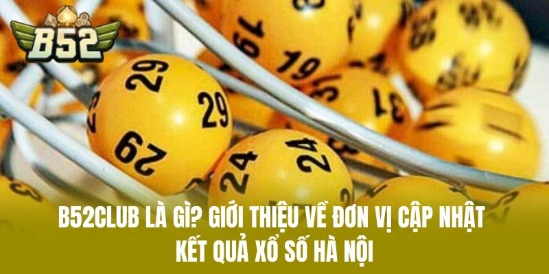 B52CLUB Là Gì? Giới Thiệu Về Đơn Vị Cập Nhật Kết Quả Xổ Số Hà Nội