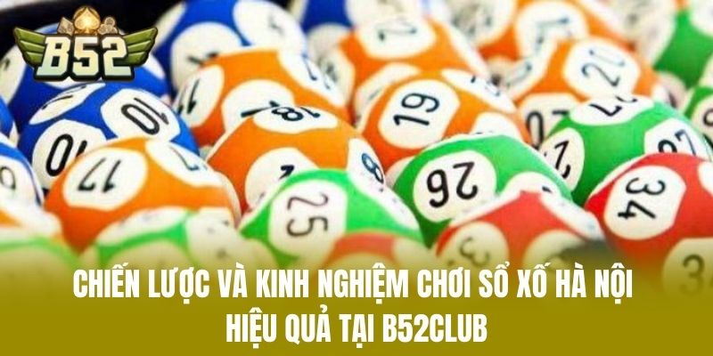 Chiến Lược Và Kinh Nghiệm Chơi Sổ Xố Hà Nội Hiệu Quả Tại B52CLUB
